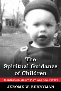 The Spiritual Guidance of Children: Montessori, Godly Play, and the Future Jerome W. Berryman