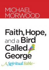 Faith Hope and a Bird Called George: A Spiritual Fable