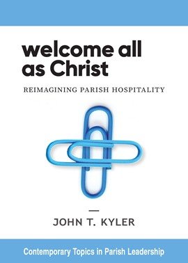 Welcome All as Christ: Reimagining Parish Hospitality - Contemporary Topics in Parish Leadership Series