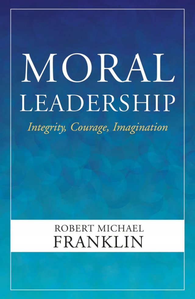Moral Leadership: Integrity, Courage, Imagination (paperback)