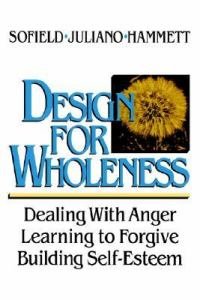 Design for Wholeness : Dealing with Anger, Learning to Forgive, Building Self-Esteem