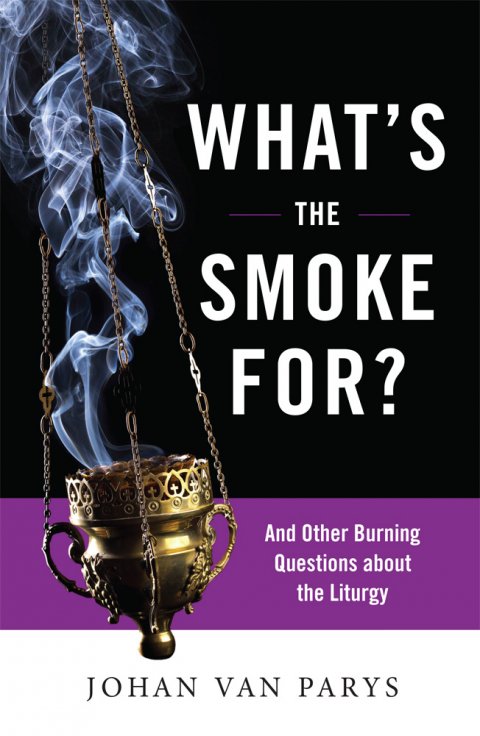 What's the Smoke For? And Other Burning Questions about the Liturgy