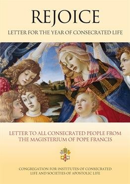Rejoice - Letter for the Year of Consecrated Life Letter to Consecrated People on the Occasion of the Year of Consecrated Life from the Magisterium of Pope Francis
