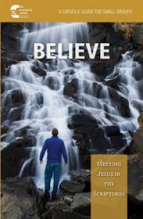 Believe: Meeting Jesus in the Scriptures A Catholic Guide for Small Groups