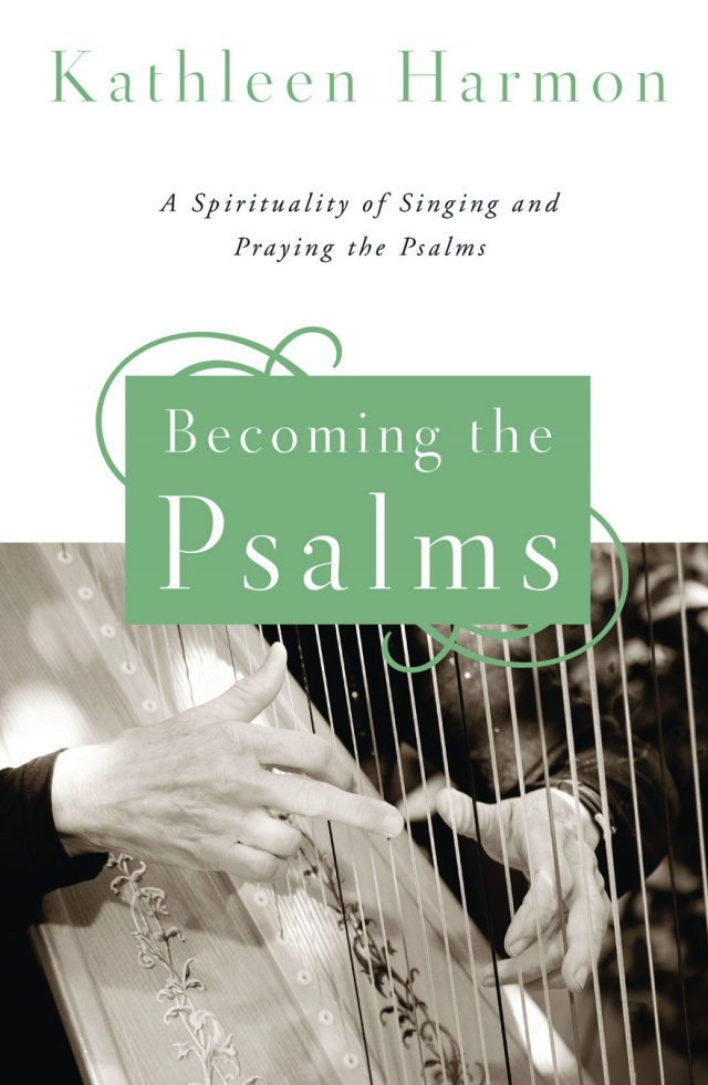 Becoming the Psalms: A Spirituality of Singing and Praying the Psalms