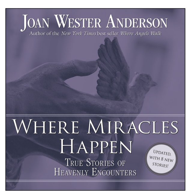 Where Miracles Happen : True Stories of Heavenly Encounters