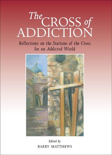 Cross of Addiction: Reflections on the Stations of the Cross for an Addicted World