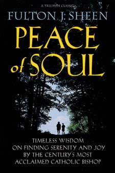 Peace of Soul : Timeless Wisdom on Finding Serenity and Joy by the Century's Most Acclaimed Catholic Bishop