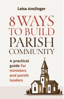 8 Ways to Build Parish Community: A Practical Guide for Ministers and Parish Leaders