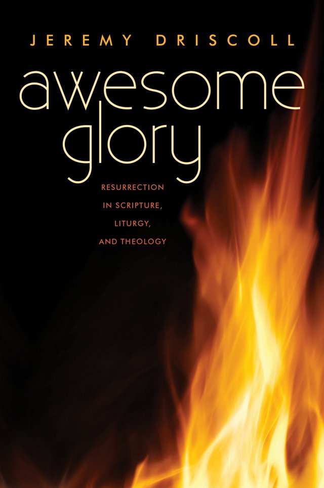 Awesome Glory: Resurrection in Scripture, Liturgy and Theology