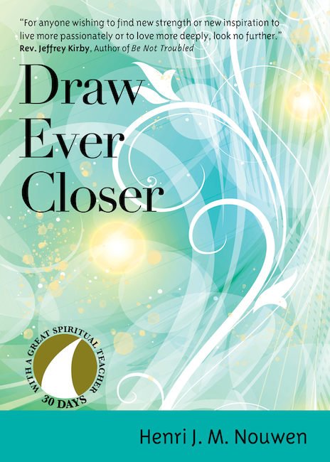 Draw Ever Closer 30 Days with a Great Spiritual Teacher: Henri Nouwen 