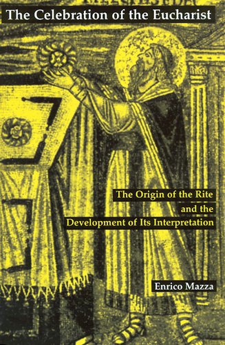 Celebration of the Eucharist : The Origin of the Rite and the Development of Its Interpretation