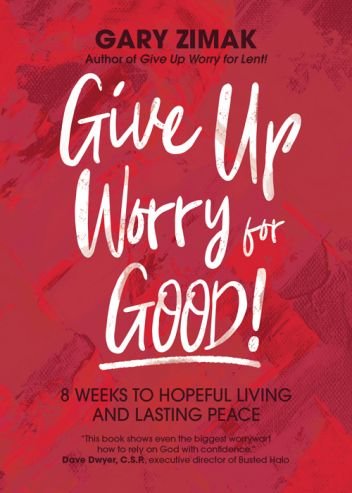 Giver Up Worry for Good! 8 weeks to hopeful living and lasting peace