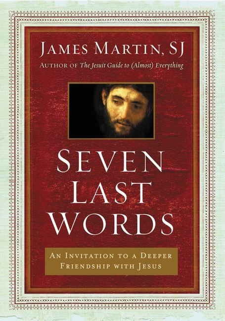 Seven Last Words: An Invitation To A Deeper Friendship With Jesus