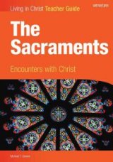 Living in Christ The Sacraments Encounters with Christ Teacher Guide