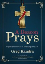 A Deacon Prays: Prayers and Devotions for Liturgy and Life