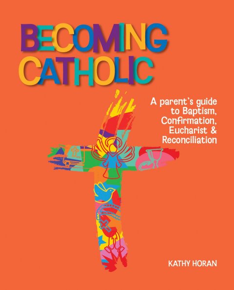 *Becoming Catholic: A Parent's Guide to Baptism, Confirmation, Eucharist & Reconciliation - Third Edition