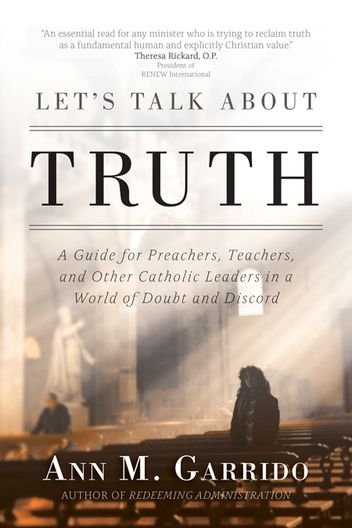 Let’s Talk about Truth: A Guide for Preachers, Teachers, and Other Catholic Leaders in a World of Doubt and Discord