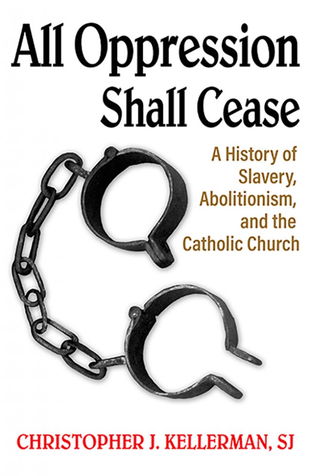 All Oppression Shall Cease : A History of Slavery, Abolitionism, and the Catholic Church