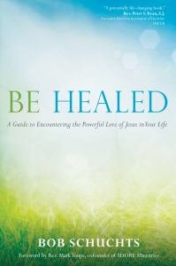 Be Healed: A Guide to Encountering the Powerful Love of Jesus in Your Life hardcover