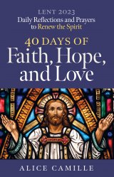 40 Days of Faith, Hope, and Love: Reflections and Prayers to Renew the Spirit for Lent 2023