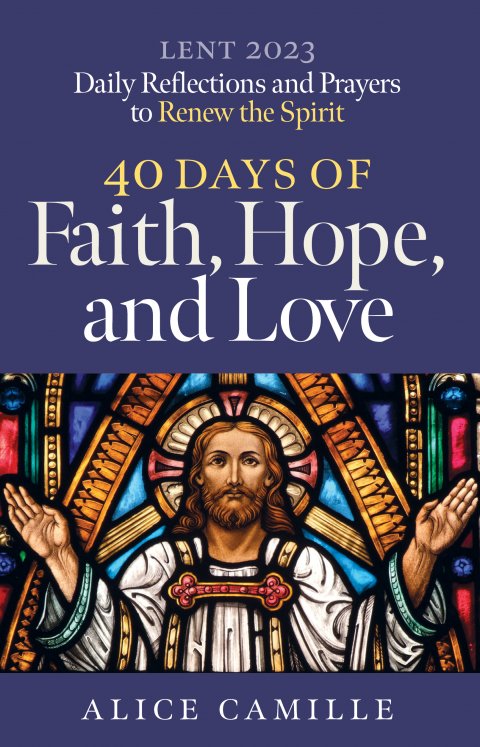 40 Days of Faith, Hope, and Love: Reflections and Prayers to Renew the Spirit for Lent 2023