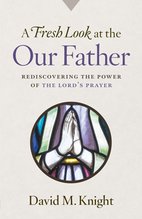 A Fresh Look at the Our Father – Rediscovering the Power of the Lord’s Prayer
