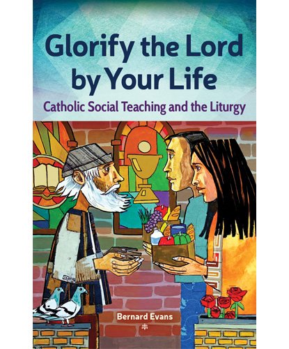Glorify the Lord by Your Life: Catholic Social Teaching and the Liturgy