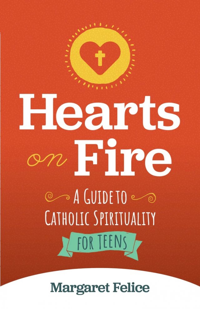 Hearts on Fire: A Catholic Guide to Catholic Spirituality for Teens