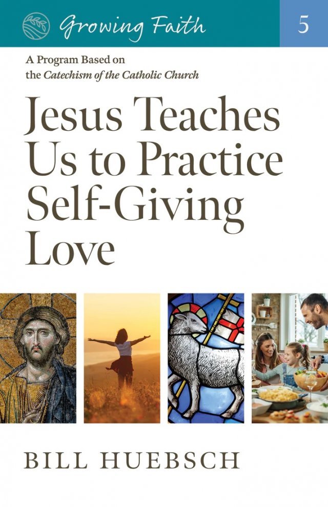 Growing Faith 5: Jesus Teaches Us to Practice Self-Giving Love