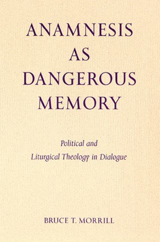 Anamnesis As Dangerous Memory : Political and Liturgical Theology in Dialogue