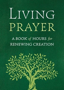Living Prayer: A Book of Hours for Renewing Creation