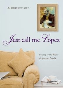 Just Call Me Lopez Getting to the Heart of Ignatius Loyola 