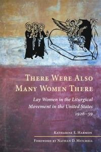 There Were Also Many Women There Lay Women in the Liturgical Movement in the United States, 1926-59