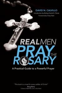 Real Men Pray the Rosary A Practical Guide to a Powerful Prayer