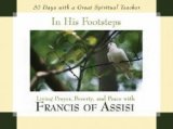 In His Footsteps 30 Days with a Great Spiritual Teacher: Living Prayer, Poverty, and Peace with Francis of Assisi
