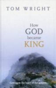 How God Became King: Getting to the heart of the Gospels