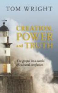 Creation, Power and Truth: The Gospel in a World of Cultural Confusion