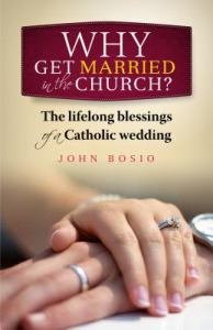 Why Get Married in the Church? The Lifelong Blessings of a Catholic Wedding