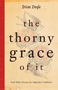 Thorny Grace of It And Other Essays for Imperfect Catholics