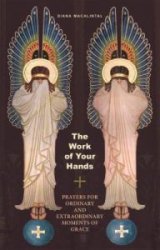 The Work of Your Hands Prayers for Ordinary and Extraordinary Moments of Grace