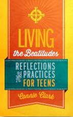 Living the Beatitudes: Reflections, Prayers, and Practices for Teens