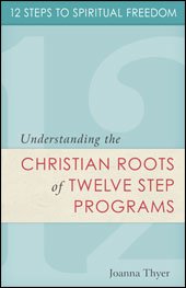 12 Steps to Spiritual Freedom: Understanding the Christian Roots of Twelve Step Programs