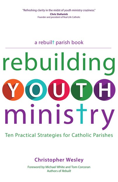 Rebuilding Youth Ministry: Ten Practical Strategies for Catholic Parishes
