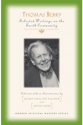 Thomas Berry Selected Writings on the Earth Community Modern Spiritual Masters Series