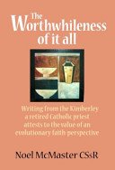 The Worthwhileness of It All: Writing from the Kimberley a Retired Parish Priest Attests to the Value of an Evolutionary Faith-Perspective