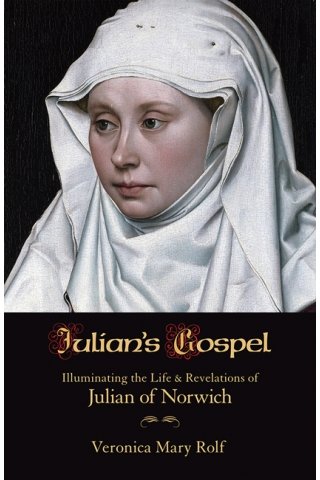 Julian's Gospel Illuminating the Life & Revelations of Julian of Norwich