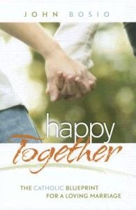 Happy Together : The Catholic Blueprint for a Loving Marriage