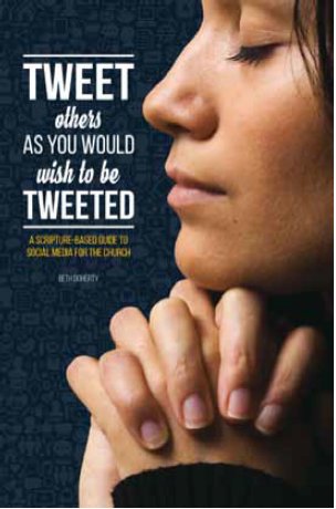 Tweet Others as You Would Wish to be Tweeted a Scripture-Based Guide to Social Media for the Church