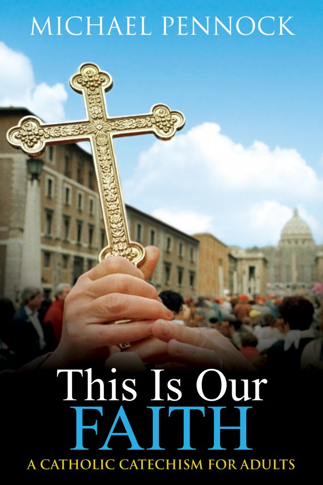 This Is Our Faith : A Catholic Catechism for Adults